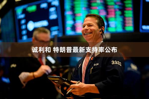 诚利和 特朗普最新支持率公布
